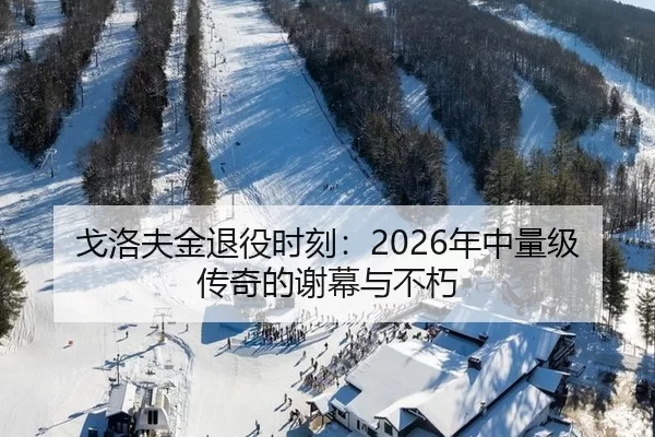 戈洛夫金退役时刻：2026年中量级传奇的谢幕与不朽